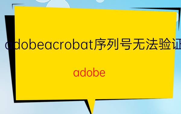 adobeacrobat序列号无法验证 adobe acrobat此产品的许可已停止工作？